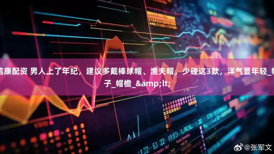 信康配资 男人上了年纪，建议多戴棒球帽、渔夫帽，少碰这3款，洋气显年轻_帽子_帽檐_<