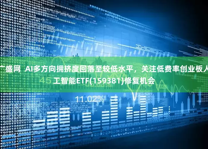 广盛网  AI多方向拥挤度回落至较低水平，关注低费率创业板人工智能ETF(159381)修复机会