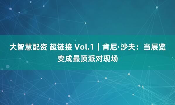 大智慧配资 超链接 Vol.1｜肯尼·沙夫：当展览变成最顶派对现场