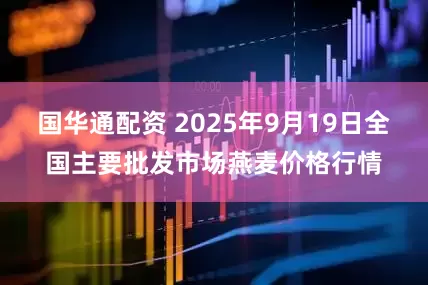 国华通配资 2025年9月19日全国主要批发市场燕麦价格行情