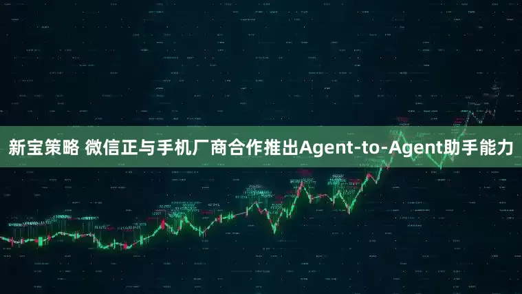新宝策略 微信正与手机厂商合作推出Agent-to-Agent助手能力