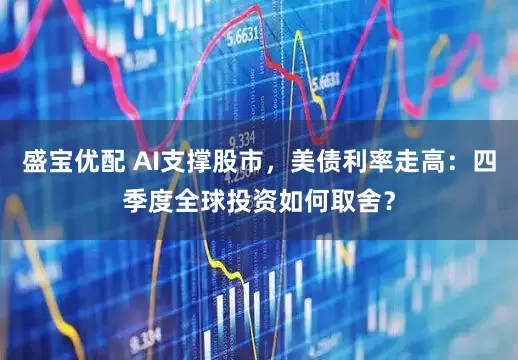 盛宝优配 AI支撑股市，美债利率走高：四季度全球投资如何取舍？